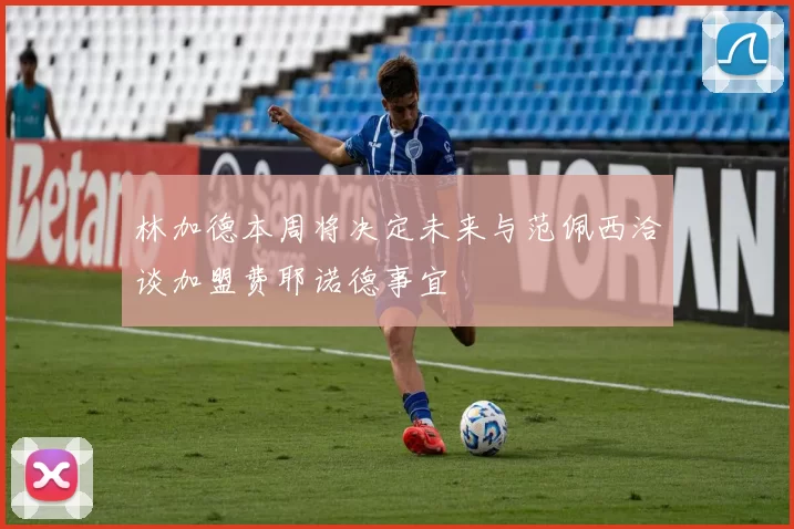 林加德本周将决定未来与范佩西洽谈加盟费耶诺德事宜