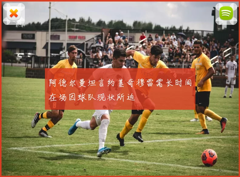 阿德尔曼坦言约基奇穆雷需长时间在场因球队现状所迫