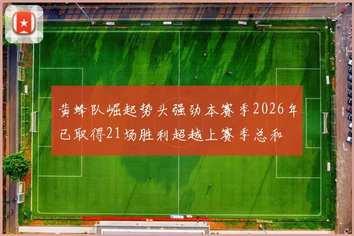 黄蜂队崛起势头强劲本赛季2026年已取得21场胜利超越上赛季总和