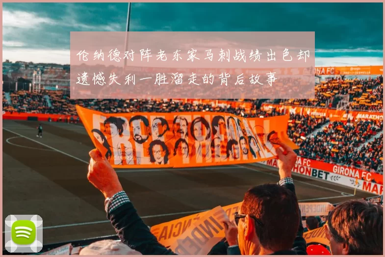 伦纳德对阵老东家马刺战绩出色却遗憾失利一胜溜走的背后故事
