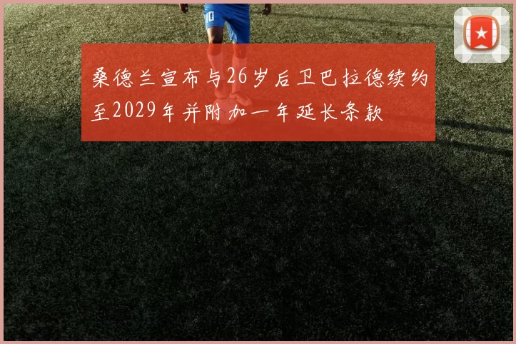 桑德兰宣布与26岁后卫巴拉德续约至2029年并附加一年延长条款