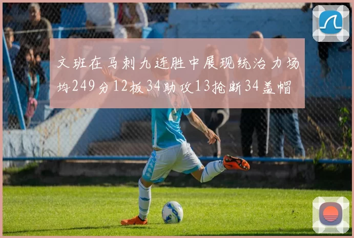 文班在马刺九连胜中展现统治力场均249分12板34助攻13抢断34盖帽