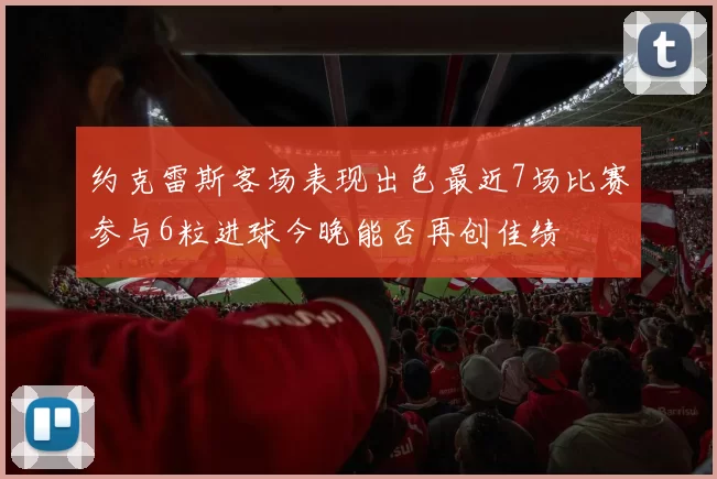 约克雷斯客场表现出色最近7场比赛参与6粒进球今晚能否再创佳绩